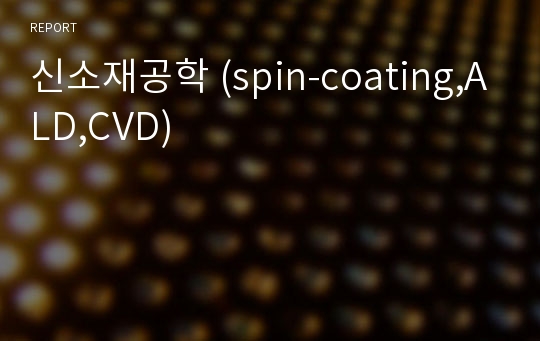 신소재공학 (spin-coating,ALD,CVD)