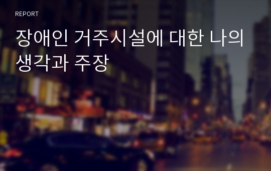 장애인 거주시설에 대한 나의생각과 주장