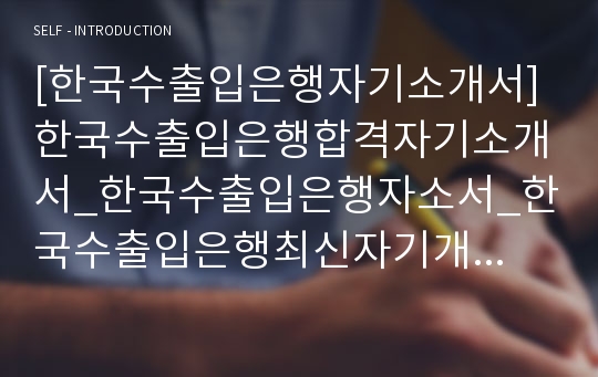 [한국수출입은행자기소개서] 한국수출입은행합격자기소개서_한국수출입은행자소서_한국수출입은행최신자기개서_한국수출입은행최신자소서_수출입은행자기소개서_한국수출입은행신입자기소개서