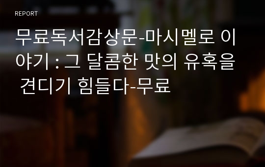 무료독서감상문-마시멜로 이야기 : 그 달콤한 맛의 유혹을 견디기 힘들다-무료