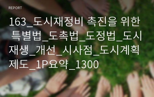 163_도시재정비 촉진을 위한 특별법_도촉법_도정법_도시재생_개선_시사점_도시계획제도_1P요약_1300