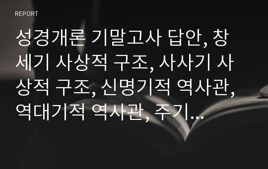 성경개론 기말고사 답안, 창세기 사상적 구조, 사사기 사상적 구조, 신명기적 역사관, 역대기적 역사관, 주기도문 사상적 구조, 십계명 사상적 구조, 마가복음 마태복음 요한복음 예수 이해관