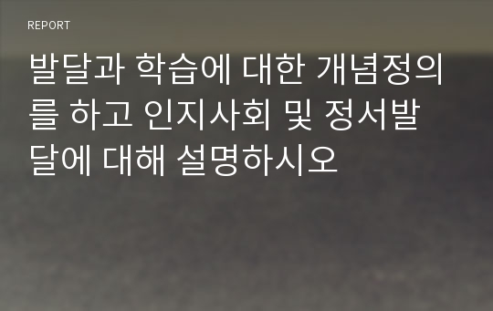 발달과 학습에 대한 개념정의를 하고 인지사회 및 정서발달에 대해 설명하시오