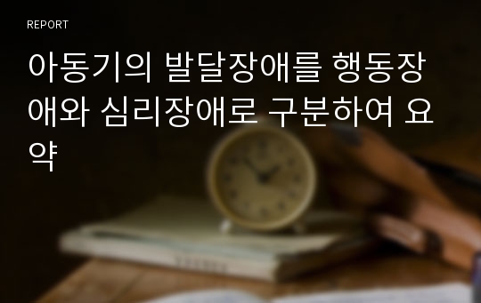 아동기의 발달장애를 행동장애와 심리장애로 구분하여 요약