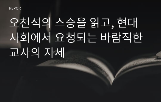 오천석의 스승을 읽고, 현대사회에서 요청되는 바람직한 교사의 자세