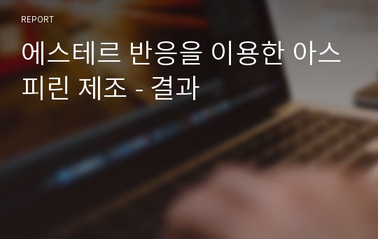 에스테르 반응을 이용한 아스피린 제조 - 결과