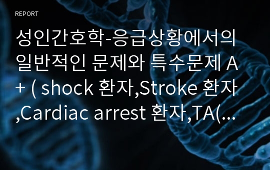 성인간호학-응급상황에서의 일반적인 문제와 특수문제 A+ ( shock 환자,Stroke 환자,Cardiac arrest 환자,TA(traffic accident) 환자,두부손상환자 등등)문헌고찰, 간호, 치료 A+