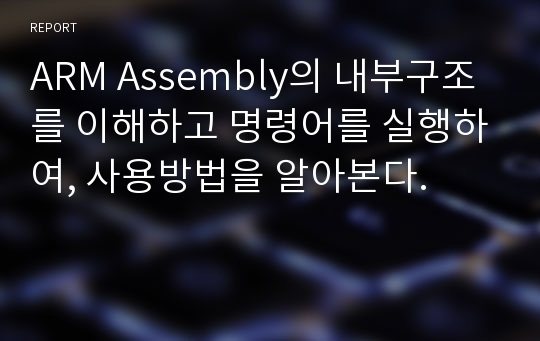 ARM Assembly의 내부구조를 이해하고 명령어를 실행하여, 사용방법을 알아본다.