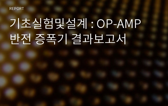 기초실험및설계 : OP-AMP 반전 증폭기 결과보고서