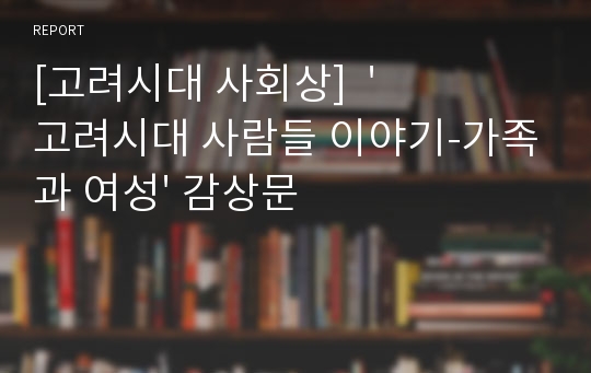 [고려시대 사회상]  &#039;고려시대 사람들 이야기-가족과 여성&#039; 감상문