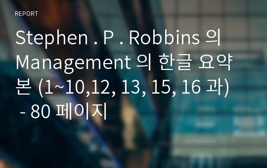 Stephen . P . Robbins 의 Management 의 한글 요약본 (1~10,12, 13, 15, 16 과) - 80 페이지