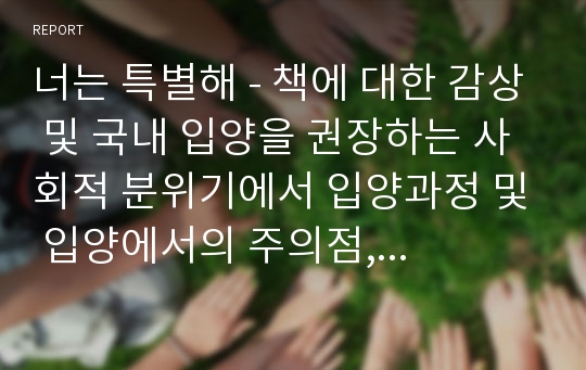 너는 특별해 - 책에 대한 감상 및 국내 입양을 권장하는 사회적 분위기에서 입양과정 및 입양에서의 주의점, 입양아동의 보다 바람직한 발달과 성장을 지원할 수 있는 방안