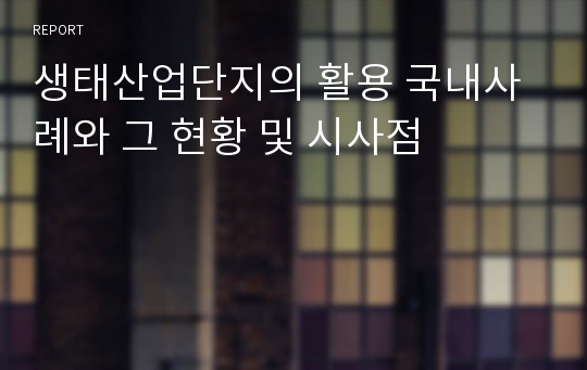 생태산업단지의 활용 국내사례와 그 현황 및 시사점