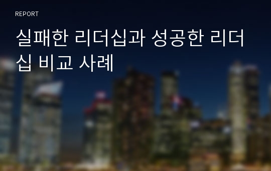 실패한 리더십과 성공한 리더십 비교 사례