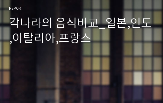 각나라의 음식비교_일본,인도,이탈리아,프랑스