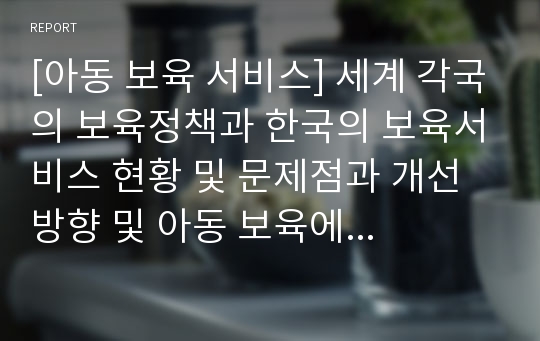 [아동 보육 서비스] 세계 각국의 보육정책과 한국의 보육서비스 현황 및 문제점과 개선 방향 및 아동 보육에 관련된 서비스