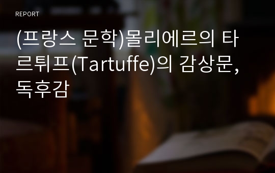 (프랑스 문학)몰리에르의 타르튀프(Tartuffe)의 감상문, 독후감