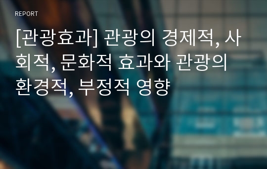 [관광효과] 관광의 경제적, 사회적, 문화적 효과와 관광의 환경적, 부정적 영향