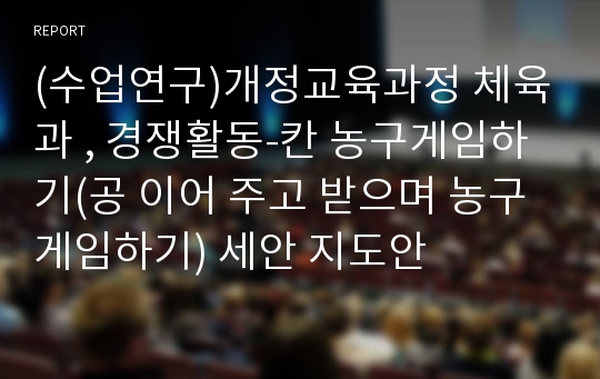 (수업연구)개정교육과정 체육과 , 경쟁활동-칸 농구게임하기(공 이어 주고 받으며 농구 게임하기) 세안 지도안