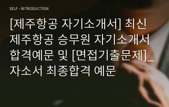 [제주항공 자기소개서] 최신 제주항공 승무원 자기소개서 합격예문 및 [면접기출문제]_자소서 최종합격 예문