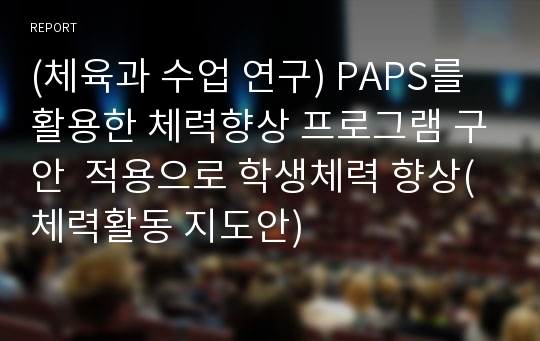 (체육과 수업 연구) PAPS를 활용한 체력향상 프로그램 구안  적용으로 학생체력 향상(체력활동 지도안)