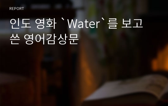 인도 영화 `Water`를 보고 쓴 영어감상문