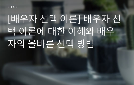 [배우자 선택 이론] 배우자 선택 이론에 대한 이해와 배우자의 올바른 선택 방법