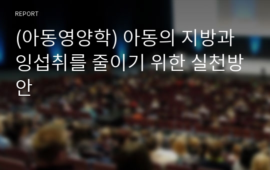 (아동영양학) 아동의 지방과잉섭취를 줄이기 위한 실천방안