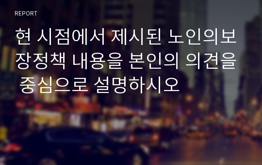 현 시점에서 제시된 노인의보장정책 내용을 본인의 의견을 중심으로 설명하시오