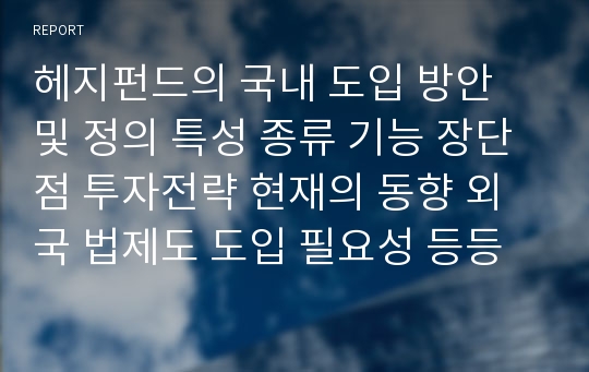 헤지펀드의 국내 도입 방안 및 정의 특성 종류 기능 장단점 투자전략 현재의 동향 외국 법제도 도입 필요성 등등