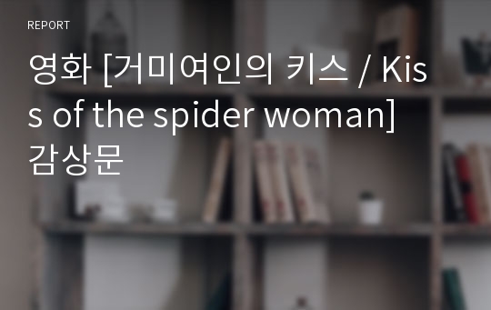 영화 [거미여인의 키스 / Kiss of the spider woman] 감상문