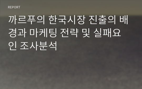 까르푸의 한국시장 진출의 배경과 마케팅 전략 및 실패요인 조사분석