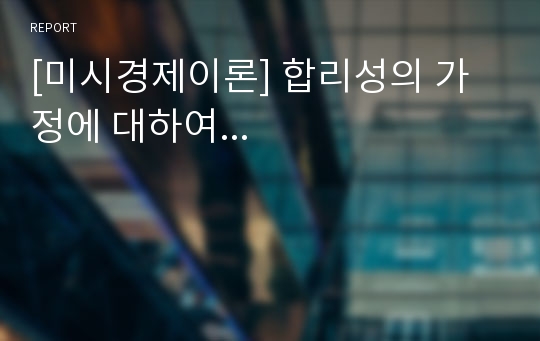 [미시경제이론] 합리성의 가정에 대하여...