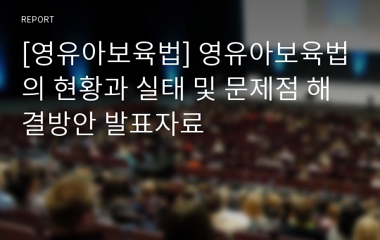 [영유아보육법] 영유아보육법의 현황과 실태 및 문제점 해결방안 발표자료