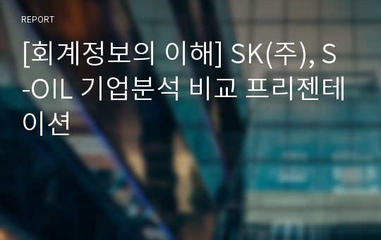 [회계정보의 이해] SK(주), S-OIL 기업분석 비교 프리젠테이션