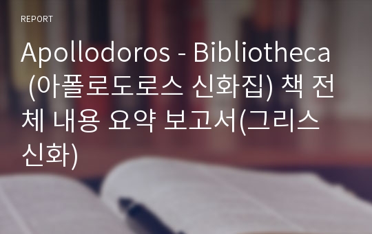 Apollodoros - Bibliotheca (아폴로도로스 신화집) 책 전체 내용 요약 보고서(그리스 신화)