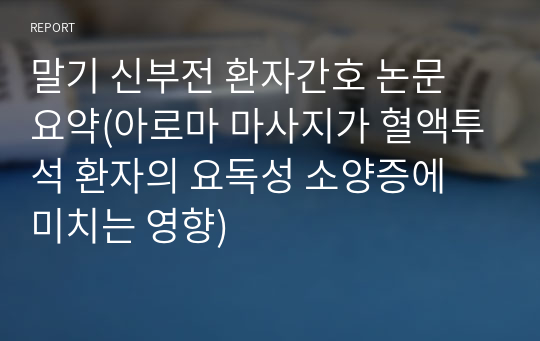 말기 신부전 환자간호 논문 요약(아로마 마사지가 혈액투석 환자의 요독성 소양증에 미치는 영향)