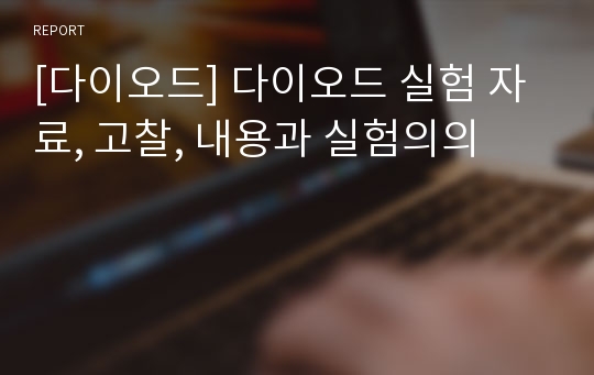 [다이오드] 다이오드 실험 자료, 고찰, 내용과 실험의의