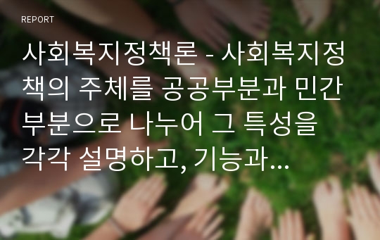 사회복지정책론 - 사회복지정책의 주체를 공공부분과 민간부분으로 나누어 그 특성을 각각 설명하고, 기능과 역할에 대해서 논하시오.