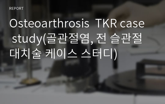 Osteoarthrosis  TKR case study(골관절염, 전 슬관절 대치술 케이스 스터디)