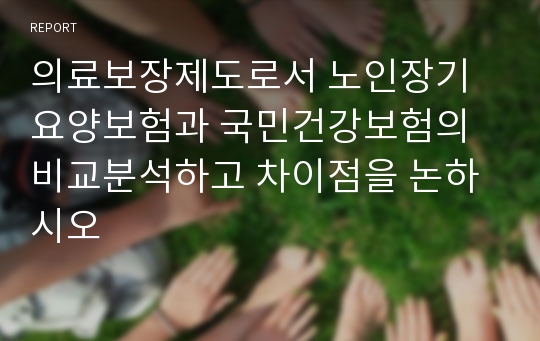 의료보장제도로서 노인장기요양보험과 국민건강보험의 비교분석하고 차이점을 논하시오