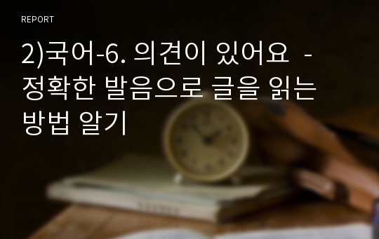 2)국어-6. 의견이 있어요  - 정확한 발음으로 글을 읽는 방법 알기