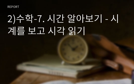 2)수학-7. 시간 알아보기 - 시계를 보고 시각 읽기