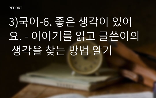 3)국어-6. 좋은 생각이 있어요. - 이야기를 읽고 글쓴이의 생각을 찾는 방법 알기