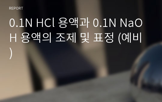 0.1N HCl 용액과 0.1N NaOH 용액의 조제 및 표정 (예비)