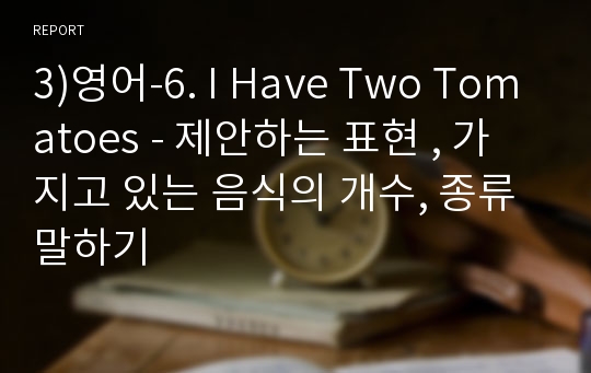 3)영어-6. I Have Two Tomatoes - 제안하는 표현 , 가지고 있는 음식의 개수, 종류 말하기