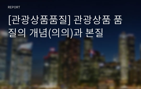 [관광상품품질] 관광상품 품질의 개념(의의)과 본질