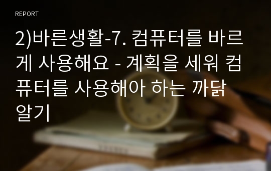 2)바른생활-7. 컴퓨터를 바르게 사용해요 - 계획을 세워 컴퓨터를 사용해아 하는 까닭 알기