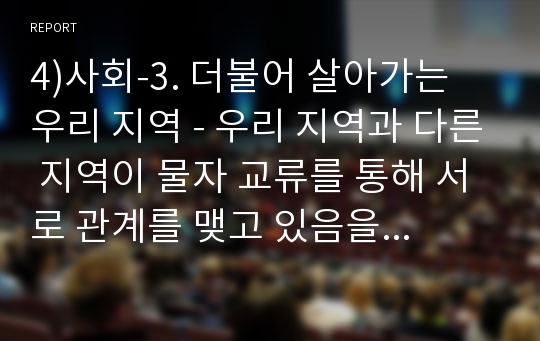 4)사회-3. 더불어 살아가는 우리 지역 - 우리 지역과 다른 지역이 물자 교류를 통해 서로 관계를 맺고 있음을 이해한다