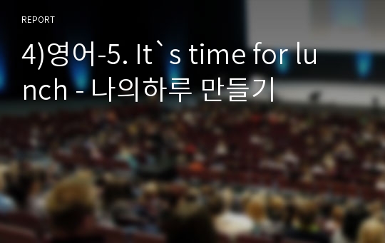 4)영어-5. It`s time for lunch - 나의하루 만들기